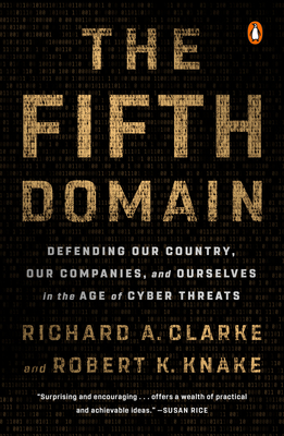 The Fifth Domain: Defending Our Country, Our Companies, and Ourselves in the Age of Cyber Threats By Richard A. Clarke, Robert K. Knake Cover Image