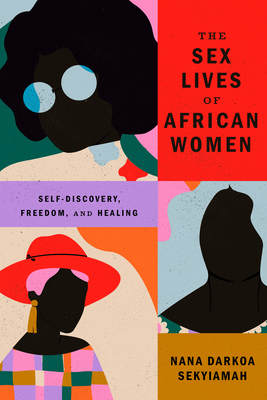 The Sex Lives of African Women: Self Discovery, Freedom, and Healing By Nana Darkoa Sekyiamah Cover Image