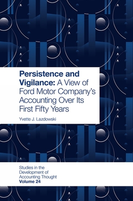 Persistence and Vigilance: A View of Ford Motor Company's Accounting Over Its First Fifty Years (Studies in the Development of Accounting Thought #24) By Yvette J. Lazdowski Cover Image