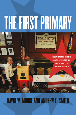 The First Primary: New Hampshire's Outsize Role in Presidential Nominations (UNH Non-Series Title)