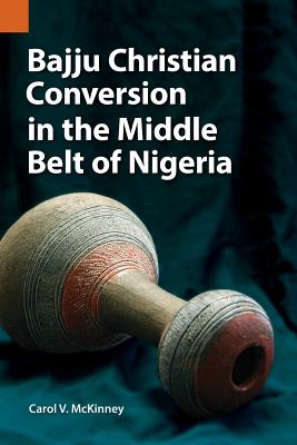 Bajju Christian Conversion in the Middle Belt of Nigeria (Publications in Ethnography #47)