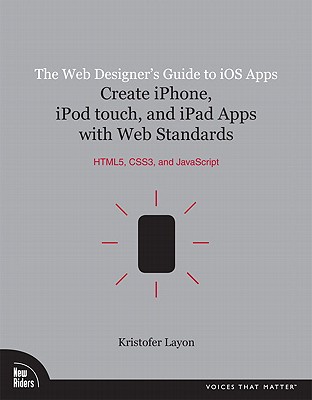 The Web Designer's Guide to IOS Apps: Create iPhone, iPod Touch, and iPad Apps with Web Standards (Html5, Css3, and JavaScript) (Voices That Matter) By Kristofer Layon Cover Image
