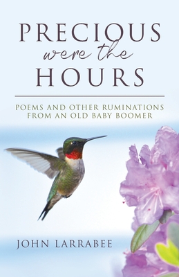 Precious Were The Hours: Poems and Other Ruminations from an Old Baby Boomer By John Larrabee Cover Image