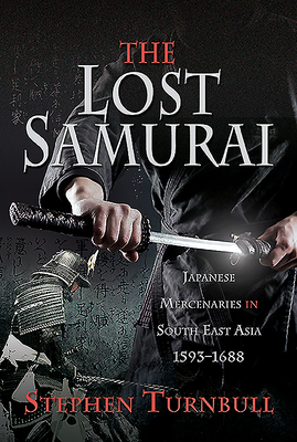 The Lost Samurai: Japanese Mercenaries in South East Asia, 1593-1688 By Stephen Turnbull Cover Image