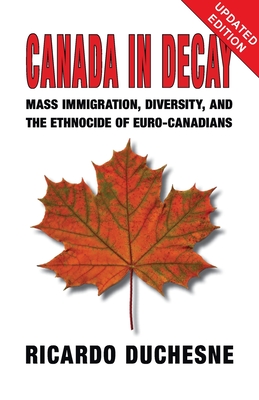 Canada In Decay: Mass Immigration, Diversity, and the Ethnocide of Euro-Canadians By Ricardo Duchesne Cover Image