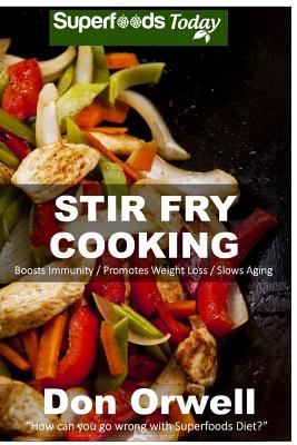 Stir Fry Cooking: Over 40 Wheat Free, Heart Healthy, Quick & Easy, Low Cholesterol, Whole Foods Stur Fry Recipes, Antioxidants & Phytoch Cover Image