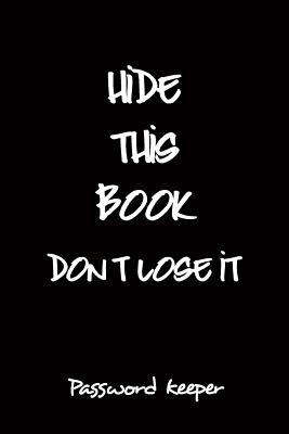 Hide This Book Don't Lose It Password Keeper: Personal Internet Password Logbook Organizer Notebook to Keep Your Password in One Place By Arika Williams Cover Image