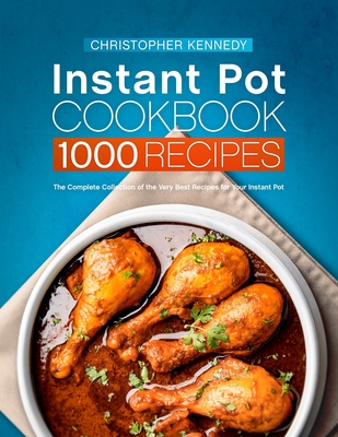 Instant Pot Cookbook 1000 Recipes: The Complete Collection of the Very Best Recipes for Your Instant Pot By Christopher Kennedy Cover Image