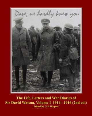 The Life, Letters and War Diaries of Sir David Watson, Volume I 1914-1916, 2nd ed.: Dave, we hardly knew you Cover Image
