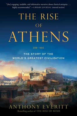 The Rise of Athens: The Story of the World's Greatest Civilization By Anthony Everitt Cover Image