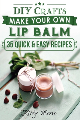 Lip Balm: Make Your Own Lip Balm With These 35 Quick & Easy Recipes! (2nd Edition) Cover Image