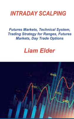 Intraday Scalping: Futures Markets, Technical System, Trading Strategy for Ranges, Futures Markets, Day Trade Options By Liam Elder Cover Image