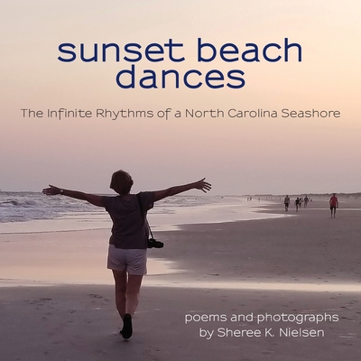 Sunset Beach Dances: The Infinite Rhythms of a North Carolina Seashore By Sheree K. Nielsen, Sheree K. Nielsen (Photographer) Cover Image