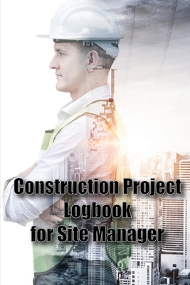 Construction Project Logbook for Site Manager: Site Manager Tracker Daily Tracker to Record Workforce, Tasks, Schedules, Construction Daily Report Gif Cover Image