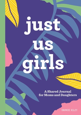 Just Us Girls: A Shared Journal for Moms and Daughters By Brandi Riley Cover Image