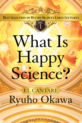 What Is Happy Science?: Best Selection of Ryuho Okawa's Early Lectures Volume 1 By Ryuho Okawa Cover Image