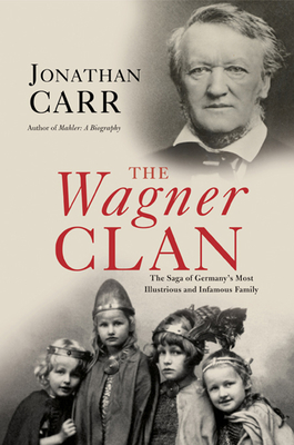 The Wagner Clan: The Saga of Germany's Most Illustrious and Infamous Family By Jonathan Carr Cover Image