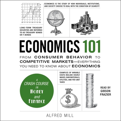 Economics 101: From Consumer Behavior to Competitive Markets--Everything You Need to Know about Economics (Adams 101) By Alfred Mill, Gibson Frazier (Read by) Cover Image