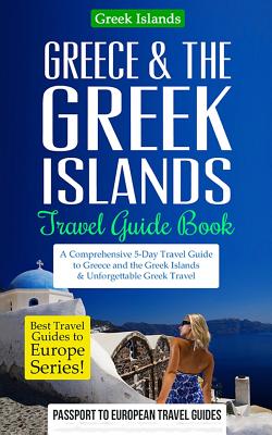 Greece & the Greek Islands Travel Guide Book: A Comprehensive 5-Day Travel Guide to Greece and the Greek Islands & Unforgettable Greek Travel By Passport to European Travel Guides Cover Image