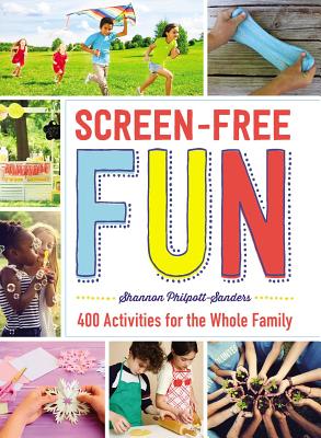 Screen-Free Fun: 400 Activities for the Whole Family By Shannon Philpott-Sanders Cover Image