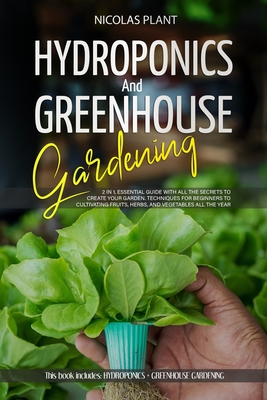Hydroponics and Greenhouse Gardening: 2 in 1, Essential Guide with all the Secrets to Create Your Garden. Techniques for Beginners to Cultivating Frui Cover Image