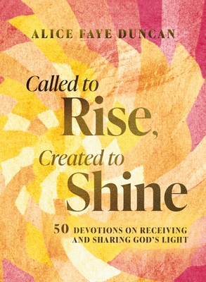 Called to Rise, Created to Shine: 50 Devotions to Live with Purpose and Shine God's Light (a 50-Day Devotional with Scripture, Prayer, Encouragement,