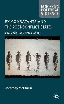 Ex-Combatants and the Post-Conflict State: Challenges of Reintegration (Rethinking Political Violence) By J. McMullin Cover Image
