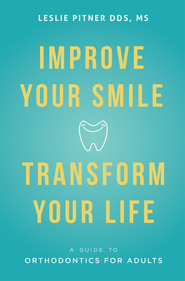 Improve Your Smile Transform Your Life: A Guide to Orthodontics for Adults Cover Image