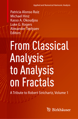 From Classical Analysis to Analysis on Fractals: A Tribute to Robert Strichartz, Volume 1 (Applied and Numerical Harmonic Analysis) By Patricia Alonso Ruiz (Editor), Michael Hinz (Editor), Kasso A. Okoudjou (Editor) Cover Image