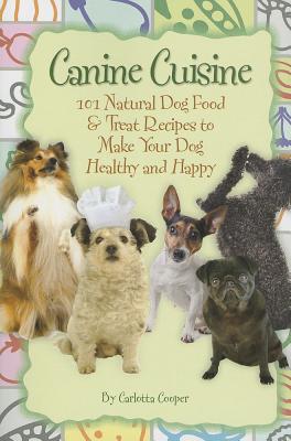 Canine Cuisine: 101 Natural Dog Food & Treat Recipes to Make Your Dog Healthy and Happy (Back-To-Basics) By Carlotta Cooper Cover Image