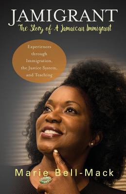 Jamigrant: The Story of A Jamaican Immigrant: Experiences through Immigration, the Justice System, and Teaching By Marie Bell-Mack Cover Image