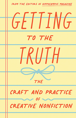Getting to the Truth: The Craft and Practice of Creative Nonfiction By Rae Pagliarulo (Editor), Donna Talarico (Editor) Cover Image