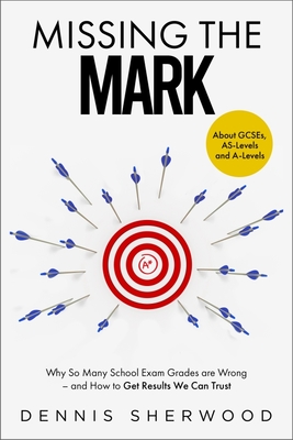 Missing the Mark: Why So Many School Exam Grades Are Wrong - And How to Get Results We Can Trust By Dennis Sherwood, Robin Bevan (Foreword by) Cover Image