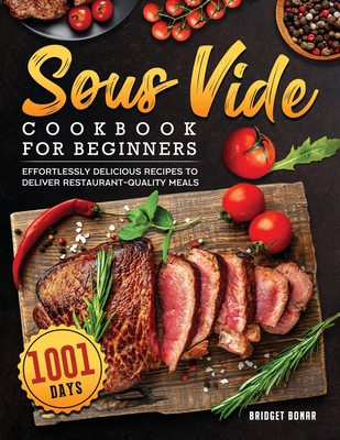 Sous Vide Cookbook for Beginners 2022: 1001-Day Effortlessly Delicious Recipes to Deliver Restaurant-quality Meals By Bridget W. Bonar Cover Image