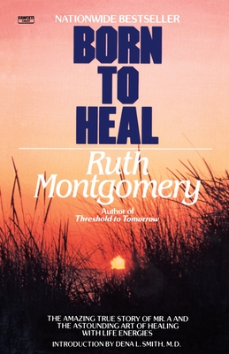 Born to Heal: The Amazing True Story of Mr. A and The Astounding Art of Healing with Life Energies By Ruth Montgomery Cover Image