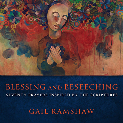 Blessing and Beseeching: Seventy Prayers Inspired by the Scriptures By Gail Ramshaw Cover Image