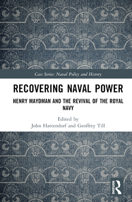 Recovering Naval Power: Henry Maydman and the Revival of the Royal Navy (Cass Series: Naval Policy and History)