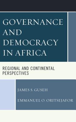Governance and Democracy in Africa: Regional and Continental Perspectives By James S. Guseh, Emmanuel O. Oritsejafor Cover Image