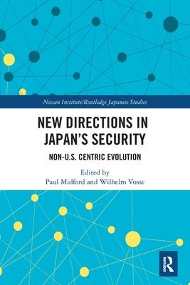New Directions in Japan's Security: Non-U.S. Centric Evolution (Nissan Institute/Routledge Japanese Studies) By Paul Midford (Editor), Wilhelm Vosse (Editor) Cover Image