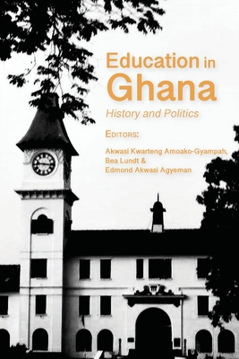 Education in Ghana: History and Politics By Akwasi Kwarteng Amoako-Gyampah (Editor), Bea Lundt (Editor), Edmond Akwasi Agyeman (Editor) Cover Image