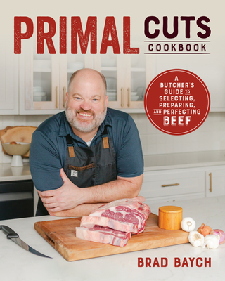 Primal Cuts: A Butcher's Guide to Selecting, Preparing, and Perfecting Beef [A Cookbook] By Brad Baych Cover Image