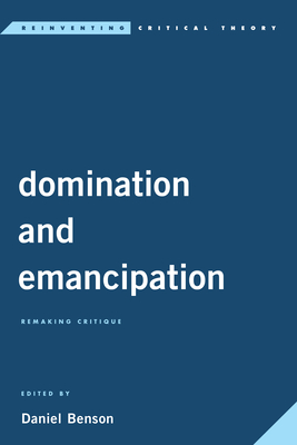 Domination and Emancipation: Remaking Critique (Reinventing Critical Theory)