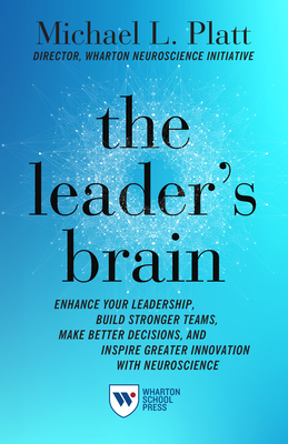 The Leader's Brain: Enhance Your Leadership, Build Stronger Teams, Make Better Decisions, and Inspire Greater Innovation with Neuroscience By Michael Platt Cover Image