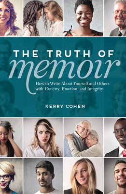 The Truth of Memoir: How to Write about Yourself and Others with Honesty, Emotion, and Integrity Cover Image