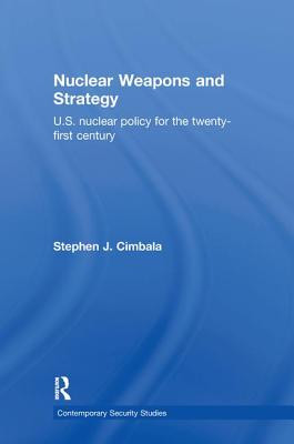 Nuclear Weapons and Strategy: US Nuclear Policy for the Twenty-First Century (Contemporary Security Studies) By Stephen J. Cimbala Cover Image