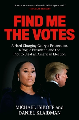 Find Me the Votes: A Hard-Charging Georgia Prosecutor, a Rogue President, and the Plot to Steal an American Election By Michael Isikoff, Daniel Klaidman Cover Image
