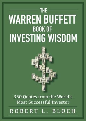 The Warren Buffett Book of Investing Wisdom: 350 Quotes from the World's Most Successful Investor By Robert L. Bloch (Editor) Cover Image