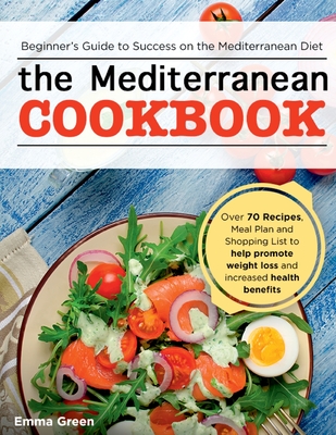 The Mediterranean Cookbook: Beginner's Guide to Success on the Mediterranean Diet with Over 70 Recipes, Meal Plan and Shopping List to help promot Cover Image