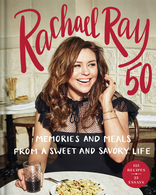 Rachael Ray 50: Memories and Meals from a Sweet and Savory Life: A Cookbook By Rachael Ray Cover Image