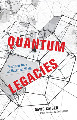 Quantum Legacies: Dispatches from an Uncertain World By David Kaiser, Alan Lightman (Foreword by) Cover Image